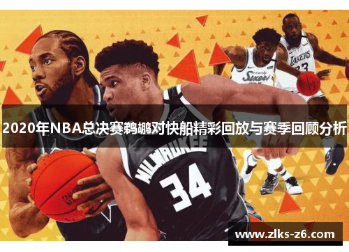 2020年NBA总决赛鹈鹕对快船精彩回放与赛季回顾分析